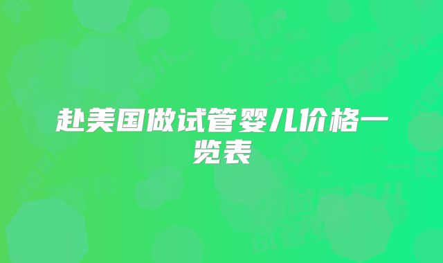 赴美国做试管婴儿价格一览表
