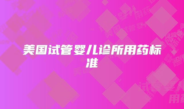 美国试管婴儿诊所用药标准