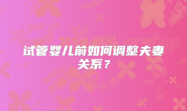 试管婴儿前如何调整夫妻关系？