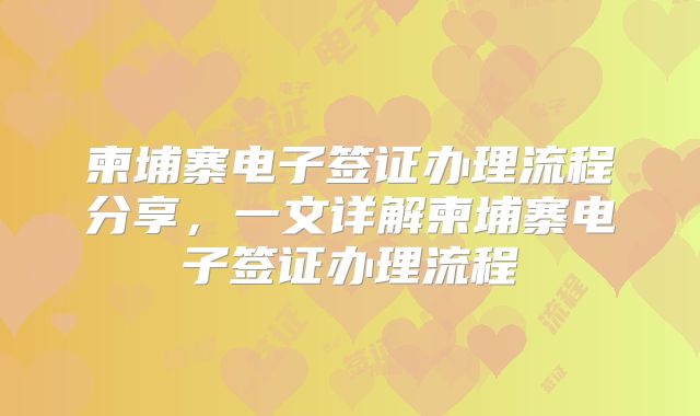 柬埔寨电子签证办理流程分享，一文详解柬埔寨电子签证办理流程