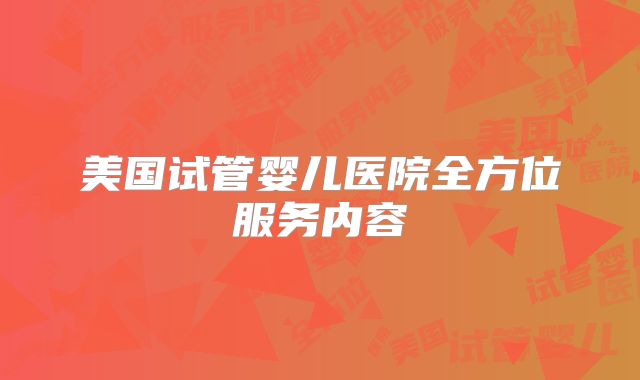 美国试管婴儿医院全方位服务内容