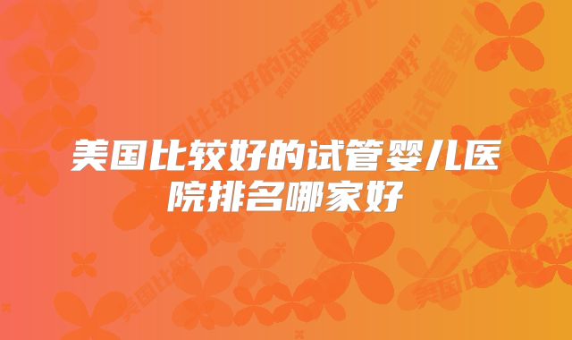 美国比较好的试管婴儿医院排名哪家好
