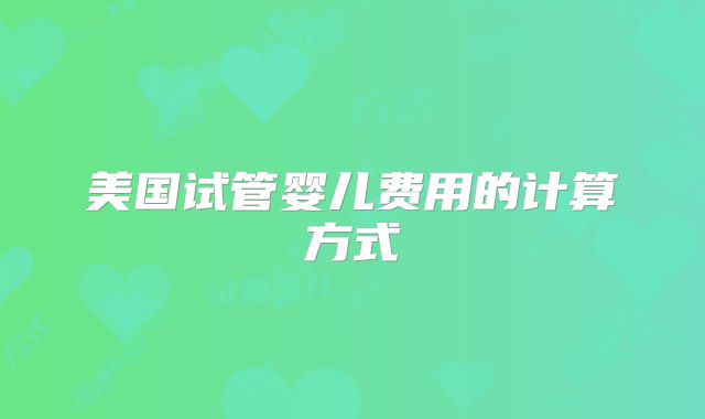 美国试管婴儿费用的计算方式