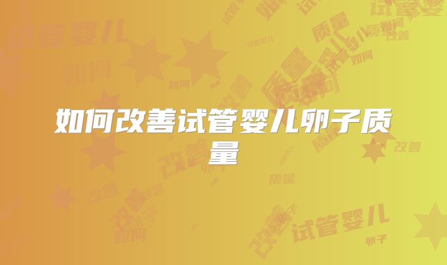 如何改善试管婴儿卵子质量