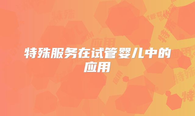 特殊服务在试管婴儿中的应用