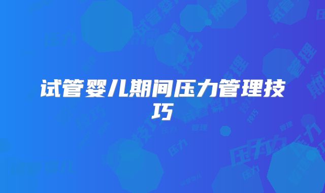 试管婴儿期间压力管理技巧