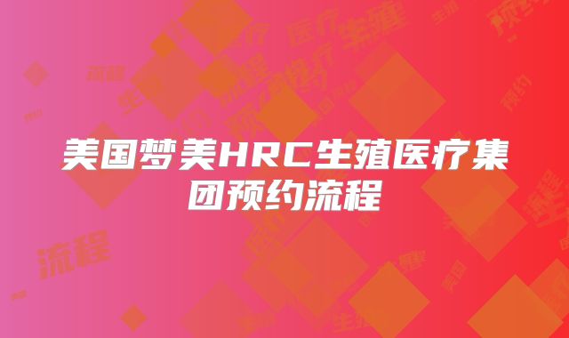 美国梦美HRC生殖医疗集团预约流程