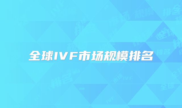 全球IVF市场规模排名