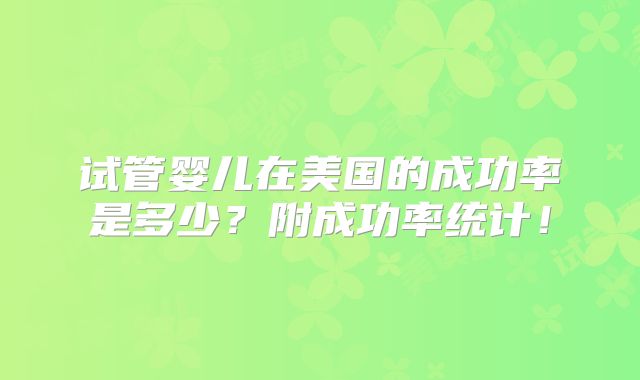 试管婴儿在美国的成功率是多少？附成功率统计！