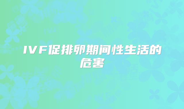IVF促排卵期间性生活的危害