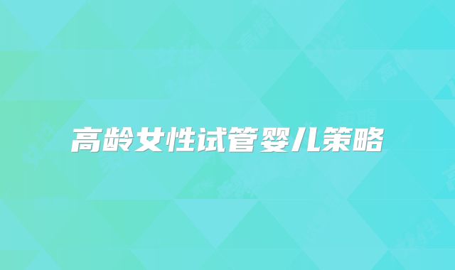 高龄女性试管婴儿策略