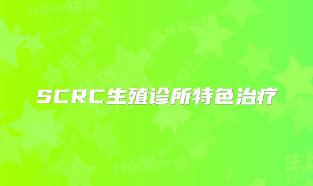 SCRC生殖诊所特色治疗