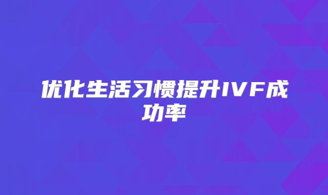 优化生活习惯提升IVF成功率