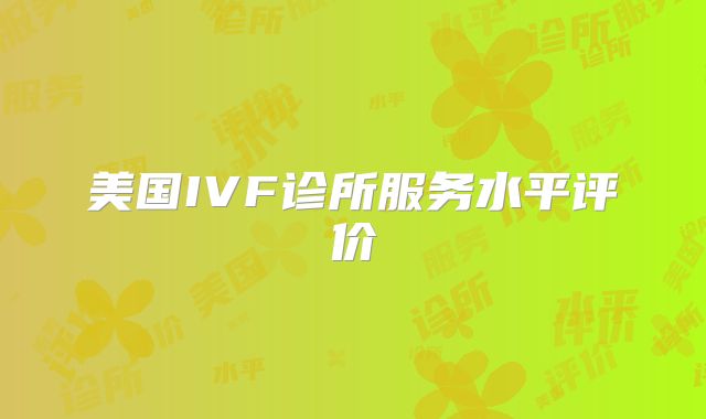 美国IVF诊所服务水平评价