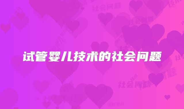 试管婴儿技术的社会问题