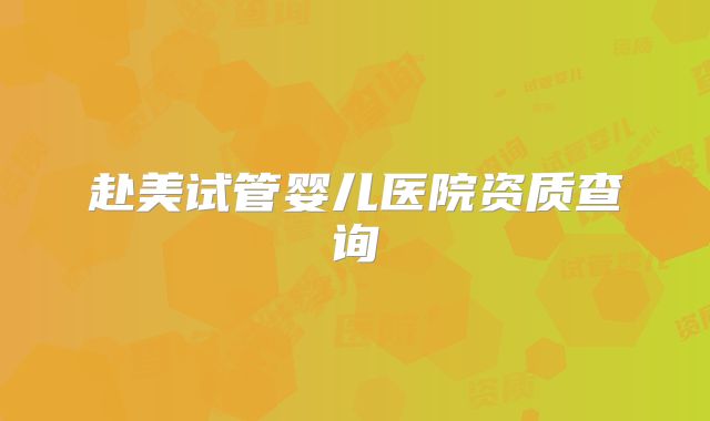 赴美试管婴儿医院资质查询
