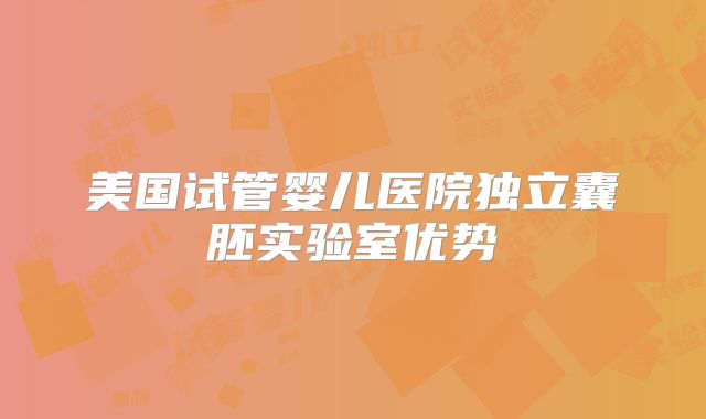美国试管婴儿医院独立囊胚实验室优势