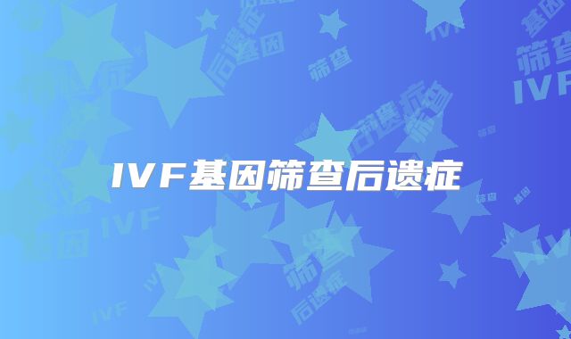 IVF基因筛查后遗症
