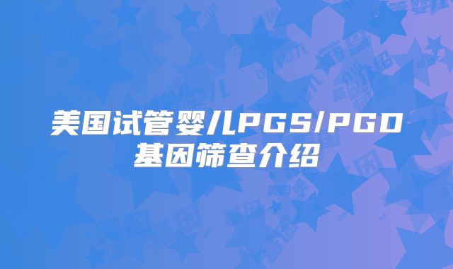 美国试管婴儿PGS/PGD基因筛查介绍