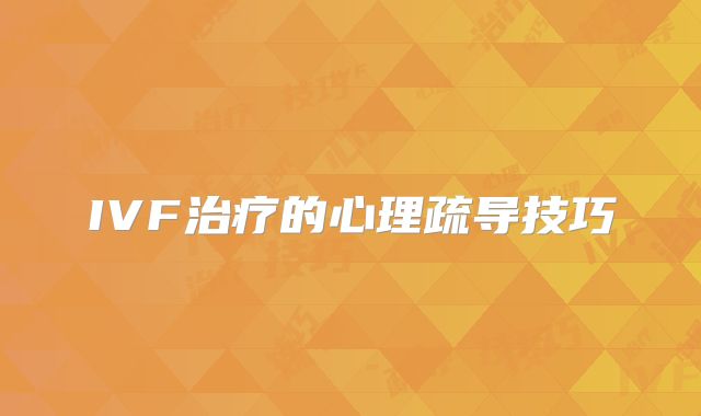 IVF治疗的心理疏导技巧