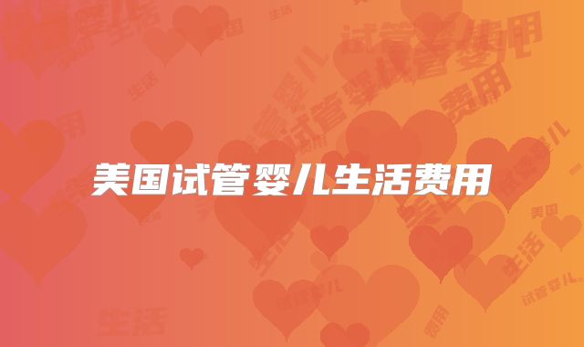 美国试管婴儿生活费用