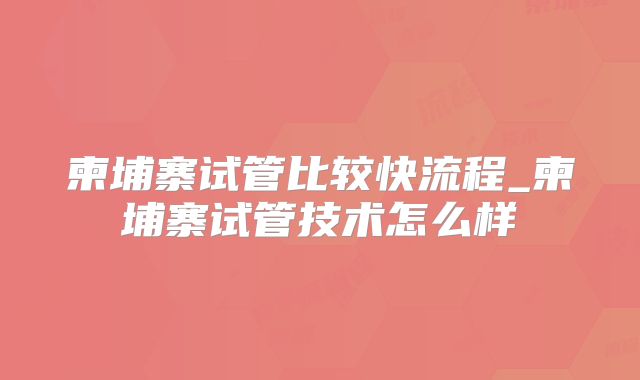 柬埔寨试管比较快流程_柬埔寨试管技术怎么样