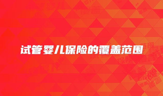 试管婴儿保险的覆盖范围