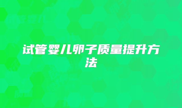 试管婴儿卵子质量提升方法
