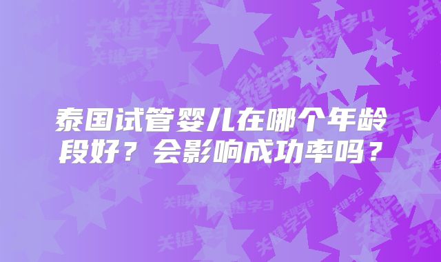 泰国试管婴儿在哪个年龄段好？会影响成功率吗？