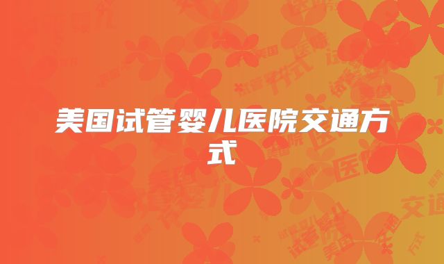 美国试管婴儿医院交通方式