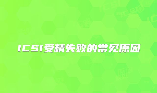 ICSI受精失败的常见原因