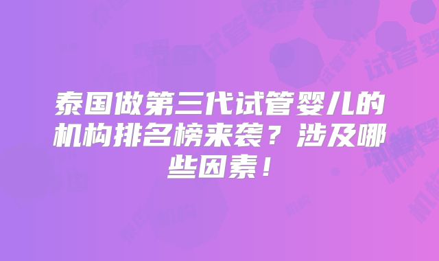 泰国做第三代试管婴儿的机构排名榜来袭？涉及哪些因素！