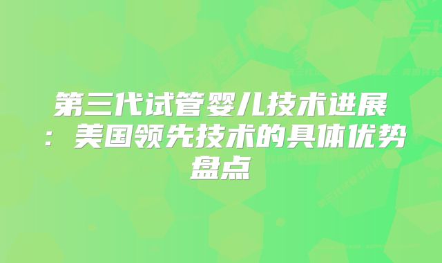 第三代试管婴儿技术进展：美国领先技术的具体优势盘点