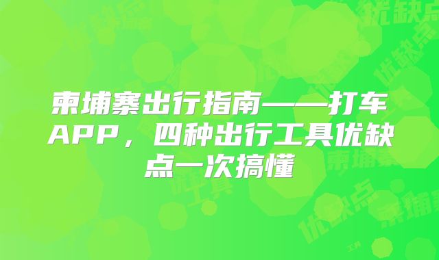 柬埔寨出行指南——打车APP，四种出行工具优缺点一次搞懂