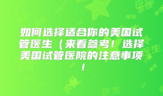 如何选择适合你的美国试管医生（来看参考！选择美国试管医院的注意事项！