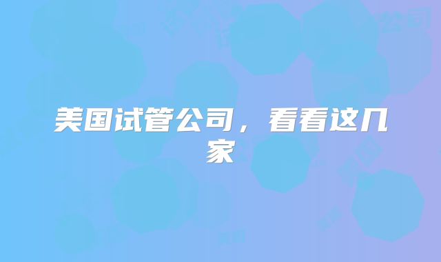 美国试管公司，看看这几家