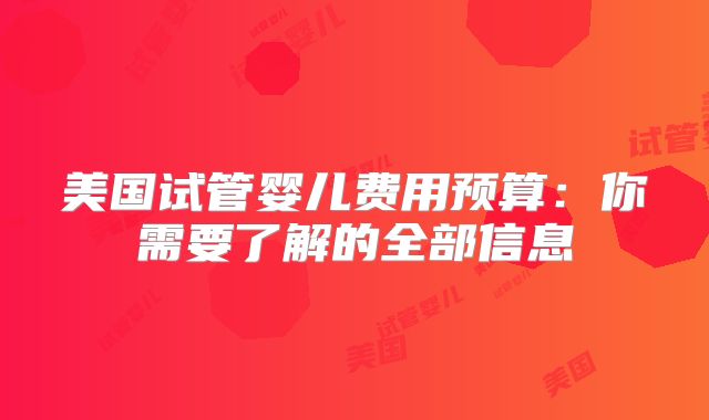 美国试管婴儿费用预算：你需要了解的全部信息