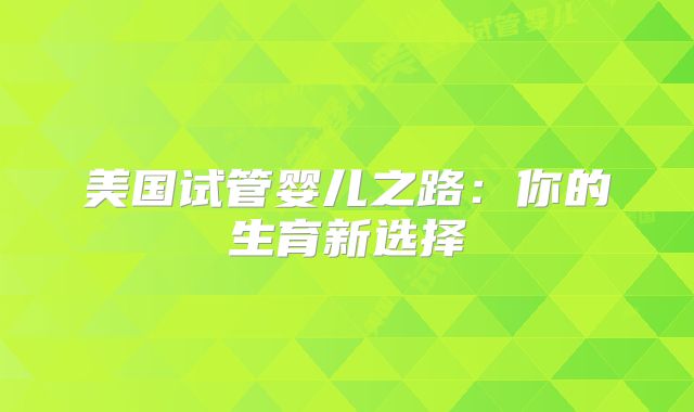 美国试管婴儿之路：你的生育新选择