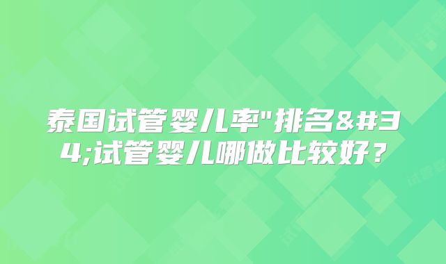泰国试管婴儿率"排名"试管婴儿哪做比较好？