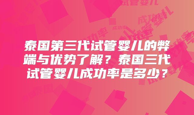泰国第三代试管婴儿的弊端与优势了解？泰国三代试管婴儿成功率是多少？