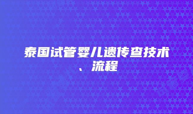 泰国试管婴儿遗传查技术、流程