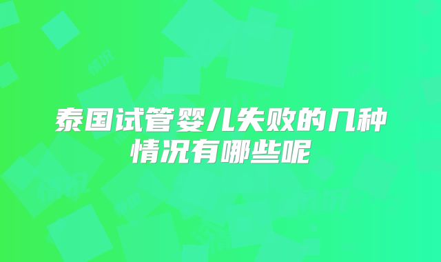 泰国试管婴儿失败的几种情况有哪些呢