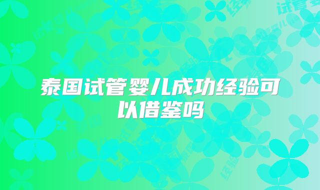 泰国试管婴儿成功经验可以借鉴吗