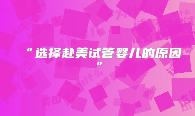 “选择赴美试管婴儿的原因”