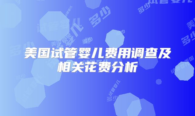美国试管婴儿费用调查及相关花费分析