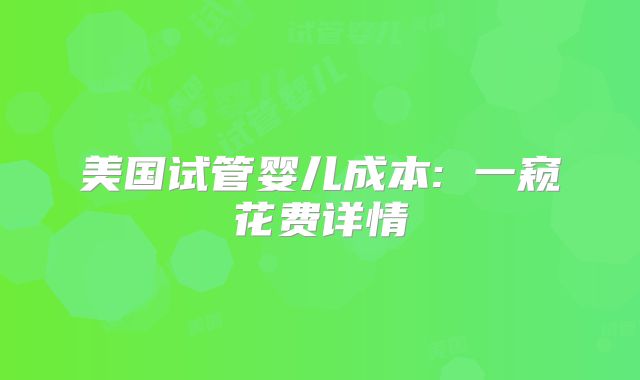 美国试管婴儿成本: 一窥花费详情