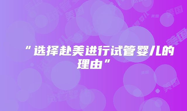 “选择赴美进行试管婴儿的理由”