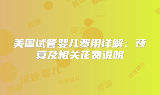 美国试管婴儿费用详解:预算及相关花费说明