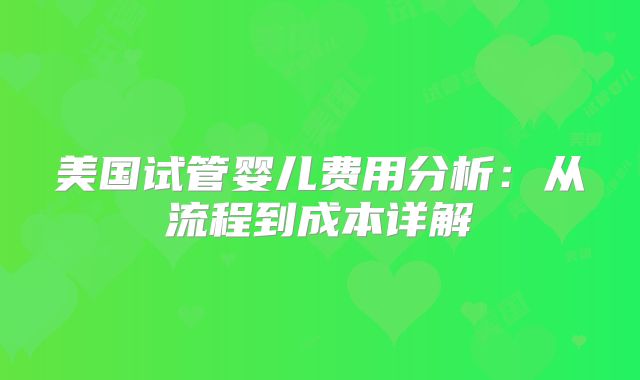 美国试管婴儿费用分析：从流程到成本详解