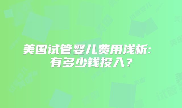 美国试管婴儿费用浅析: 有多少钱投入？